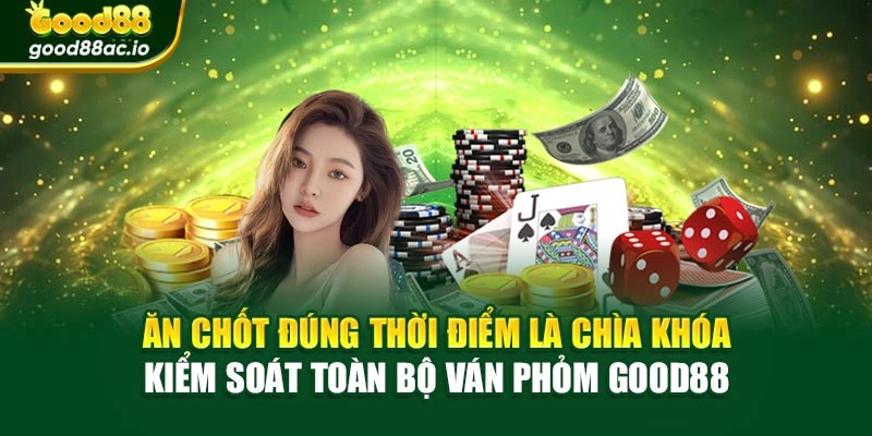 Ăn chốt đúng thời điểm là chìa khóa kiểm soát toàn bộ ván Phỏm Good88