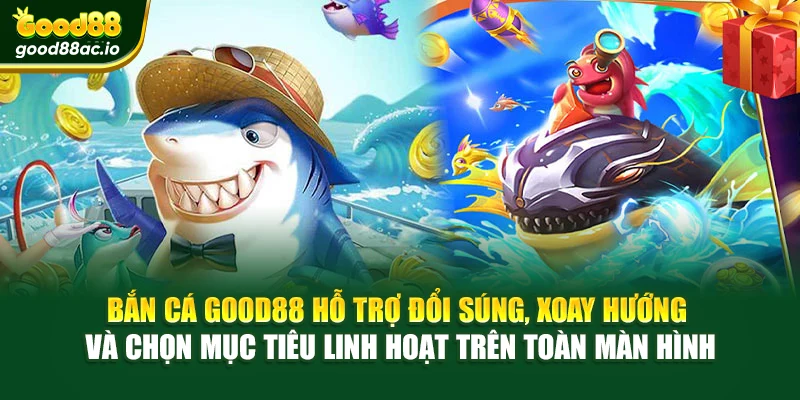 Bắn cá Good88 hỗ trợ đổi súng, xoay hướng và chọn mục tiêu linh hoạt trên toàn màn hình
