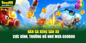 Bắn Cá Xèng Săn Xu Cực Đỉnh, Thưởng Nổ Như Mưa Good88