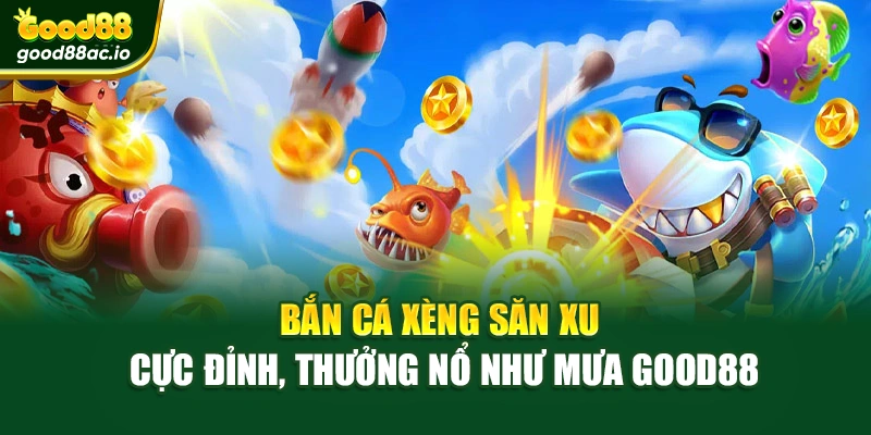 Bắn Cá Xèng Săn Xu Cực Đỉnh, Thưởng Nổ Như Mưa Good88
