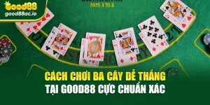 Cách Chơi Ba Cây Dễ Thắng Tại Good88 Cực Chuẩn Xác