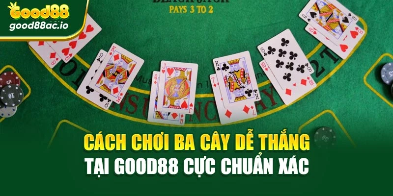 Cách Chơi Ba Cây Dễ Thắng Tại Good88 Cực Chuẩn Xác