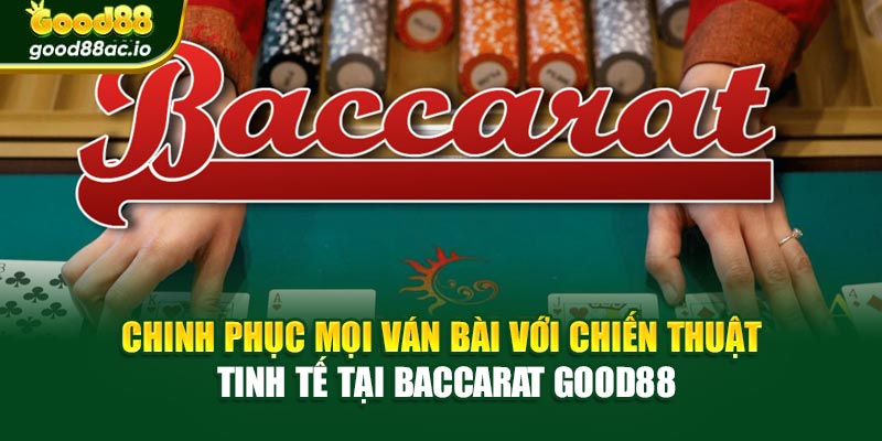 Chinh phục mọi ván bài với chiến thuật tinh tế tại Baccarat Good88