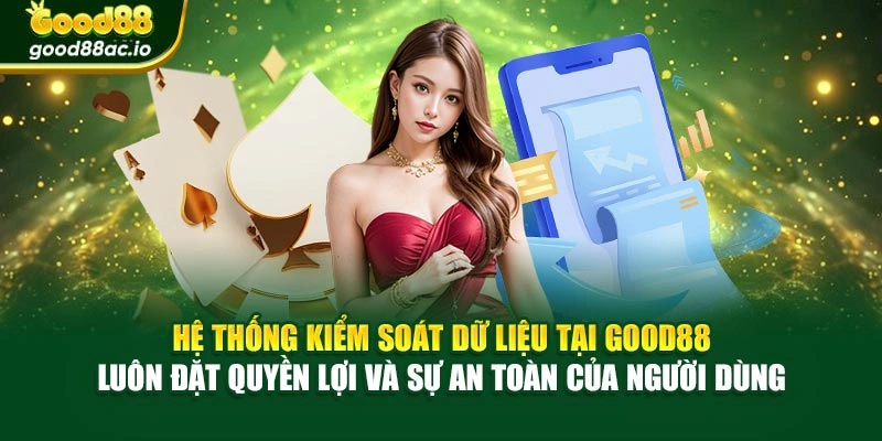 Hệ thống kiểm soát dữ liệu tại Good88 luôn đặt quyền lợi và sự an toàn của người dùng