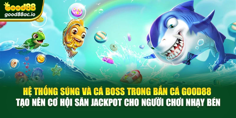 Hệ thống súng và cá boss trong Bắn cá Good88 tạo nên cơ hội săn jackpot cho người chơi nhạy bén
