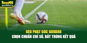 Kèo Phạt Góc Good88 – Chọn Chuẩn Chỉ Số, Bắt Trúng Kết Quả