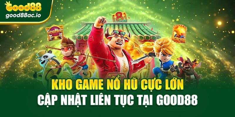 Kho game nổ hũ cực lớn cập nhật liên tục tại Good88