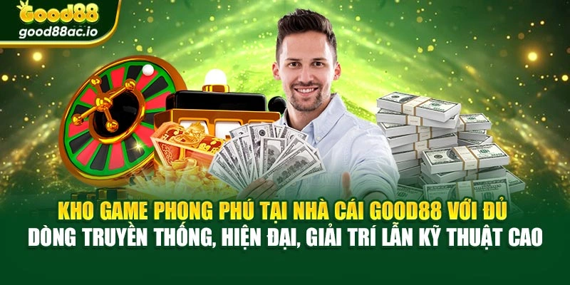 Kho game phong phú tại nhà cái Good88 với đủ dòng truyền thống, hiện đại, giải trí lẫn kỹ thuật cao