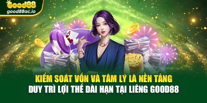 Kiểm soát vốn và tâm lý là nền tảng duy trì lợi thế dài hạn tại Liêng Good88