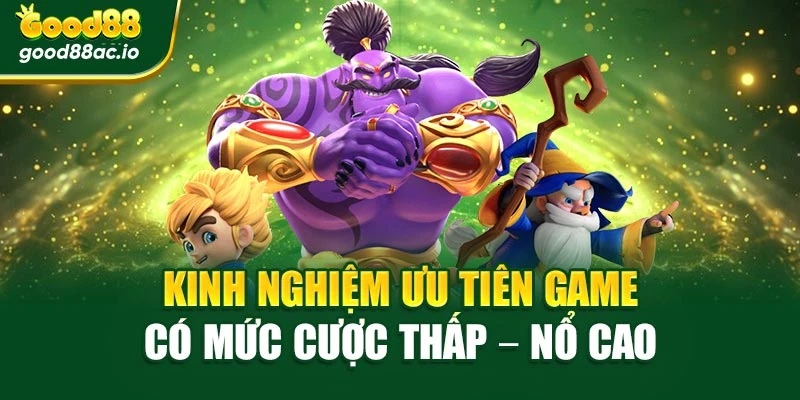 Kinh nghiệm ưu tiên game có mức cược thấp – nổ cao