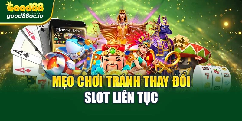 Mẹo chơi tránh thay đổi slot liên tục