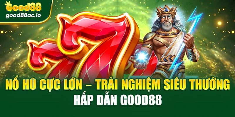 Nổ Hũ Cực Lớn – Trải Nghiệm Siêu Thưởng Hấp Dẫn Good88
