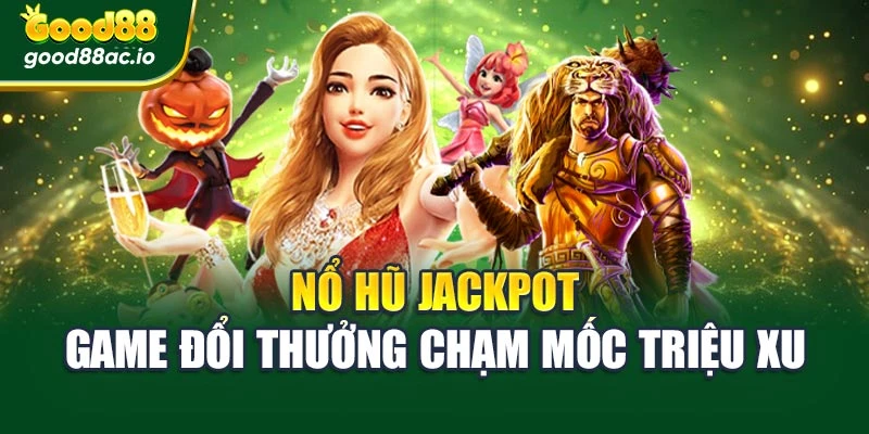Nổ Hũ Jackpot – Game Đổi Thưởng Chạm Mốc Triệu Xu