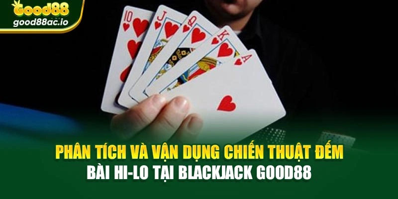 Phân tích và vận dụng chiến thuật đếm bài Hi‑Lo tại Blackjack Good88