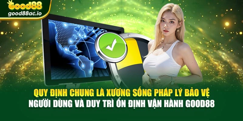 Quy định chung là xương sống pháp lý bảo vệ người dùng và duy trì ổn định vận hành Good88