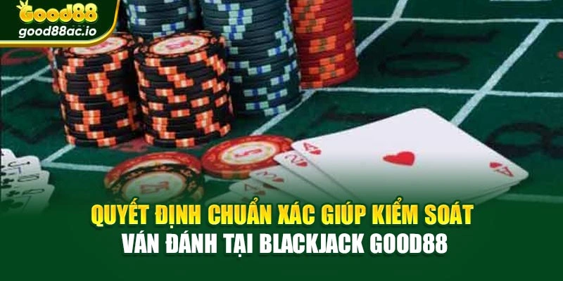 Quyết định chuẩn xác giúp kiểm soát ván đánh tại Blackjack Good88