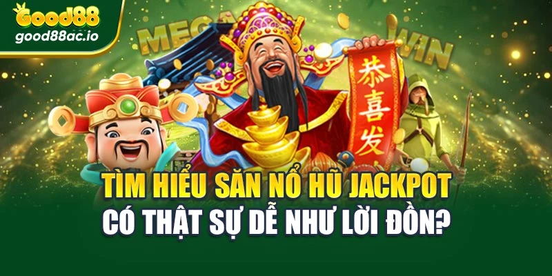 Tìm hiểu săn nổ hũ jackpot có thật sự dễ như lời đồn?
