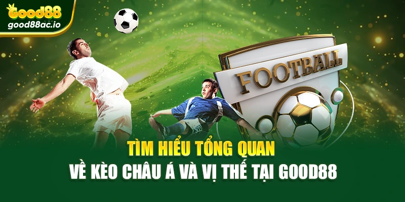 Tìm hiểu tổng quan về kèo châu Á và vị thế tại Good88