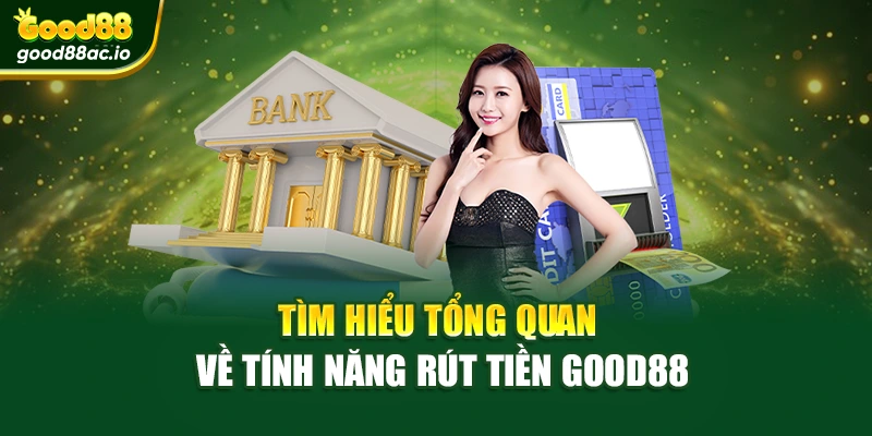 Tìm hiểu tổng quan về tính năng rút tiền Good88