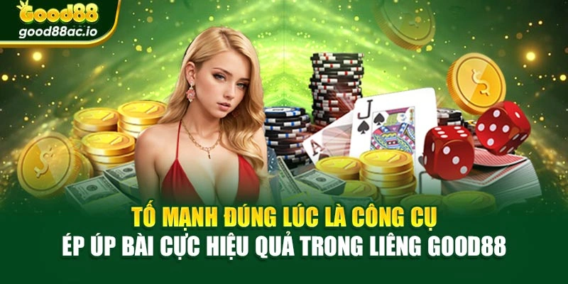 Tố mạnh đúng lúc là công cụ ép úp bài cực hiệu quả trong Liêng Good88
