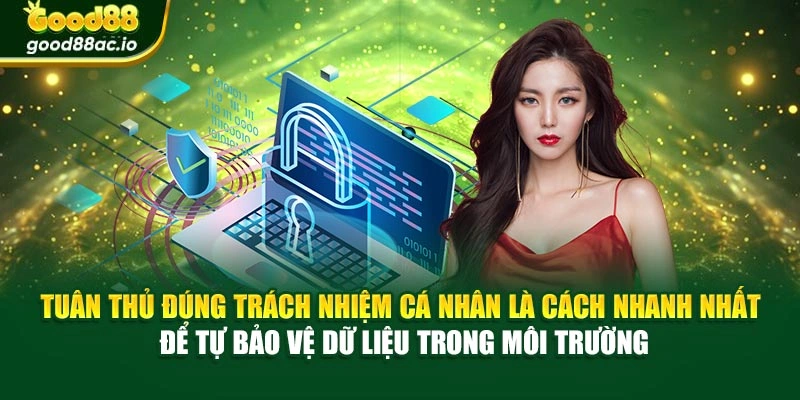 Tuân thủ đúng trách nhiệm cá nhân là cách nhanh nhất để tự bảo vệ dữ liệu trong môi trường